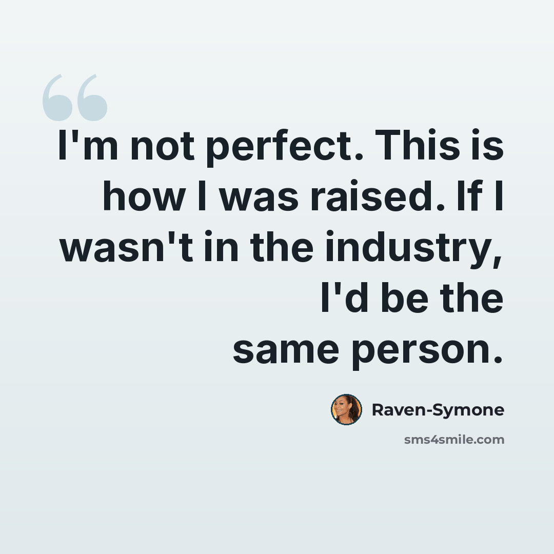 “I'm not perfect. This is how I was raised. If I wasn't in the industry, I'd be the same person.” quote by Raven-Symone