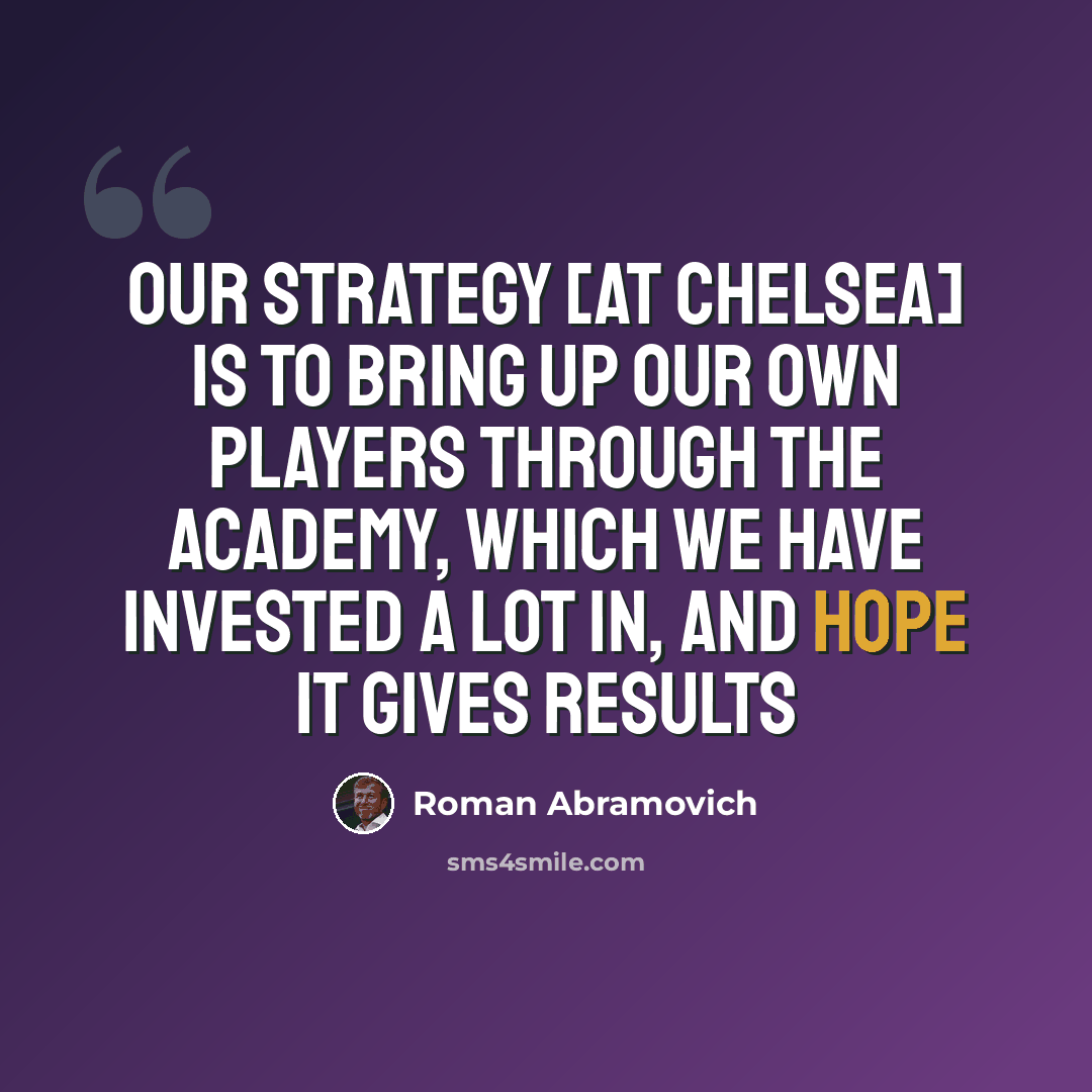 “Our strategy [at Chelsea] is to bring up our own players through the academy, which we have invested a lot in, and hope it gives results” quote by Roman Abramovich