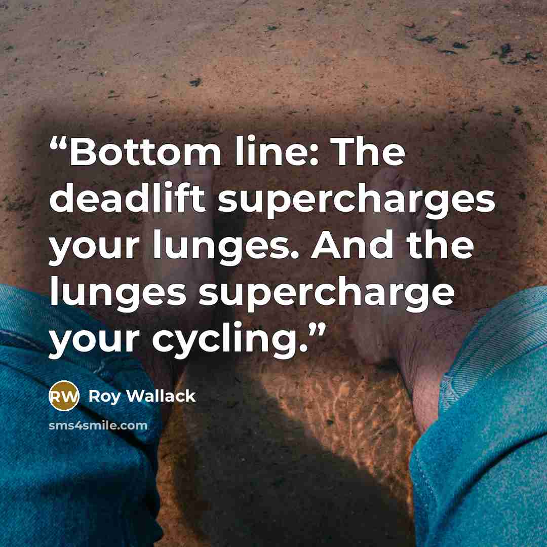 “Bottom line: The deadlift supercharges your lunges. And the lunges supercharge your cycling.” quote by Roy Wallack