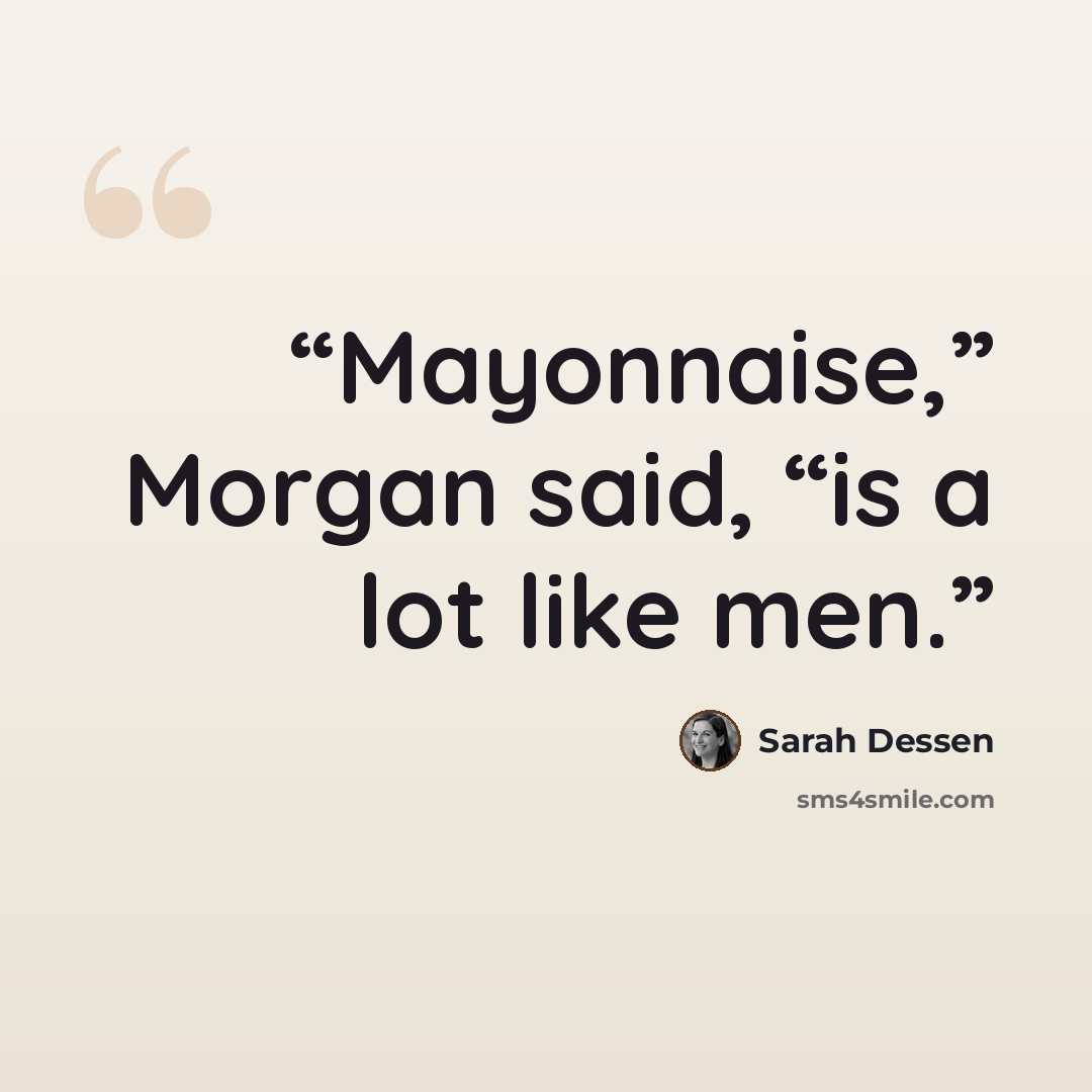 “Mayonnaise,” Morgan said, “is a lot like men.” quote by Sarah Dessen