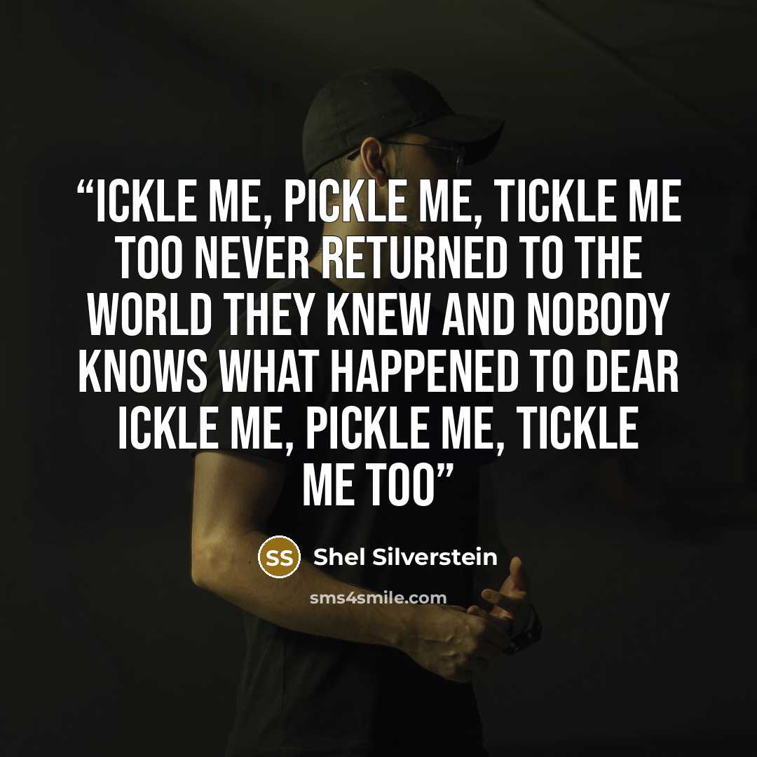 “Ickle me, pickle me, tickle me too never returned to the world they knew and nobody knows what happened to dear ickle me, pickle me, tickle me too” quote by Shel Silverstein