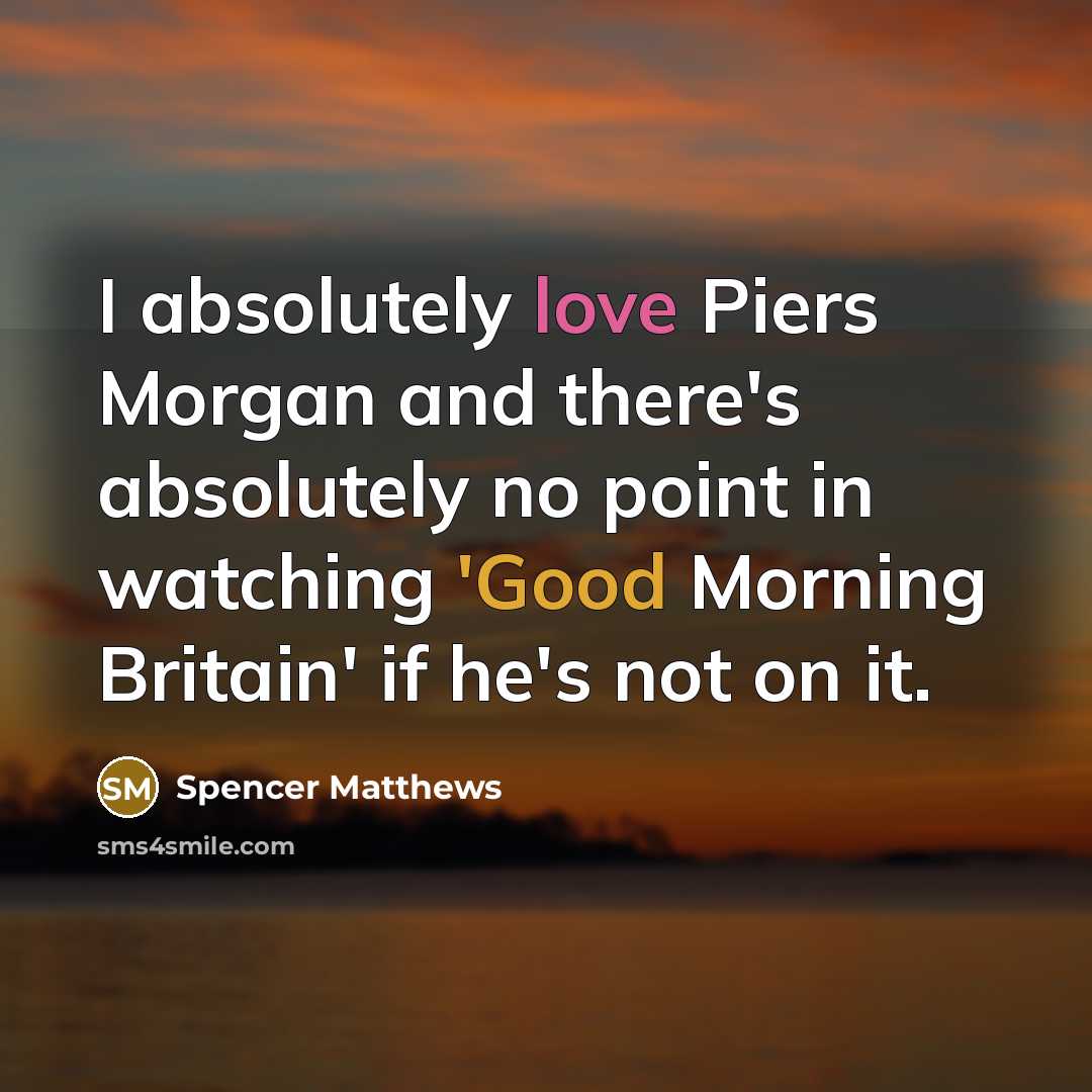 “I absolutely love Piers Morgan and there's absolutely no point in watching 'Good Morning Britain' if he's not on it.” quote by Spencer Matthews