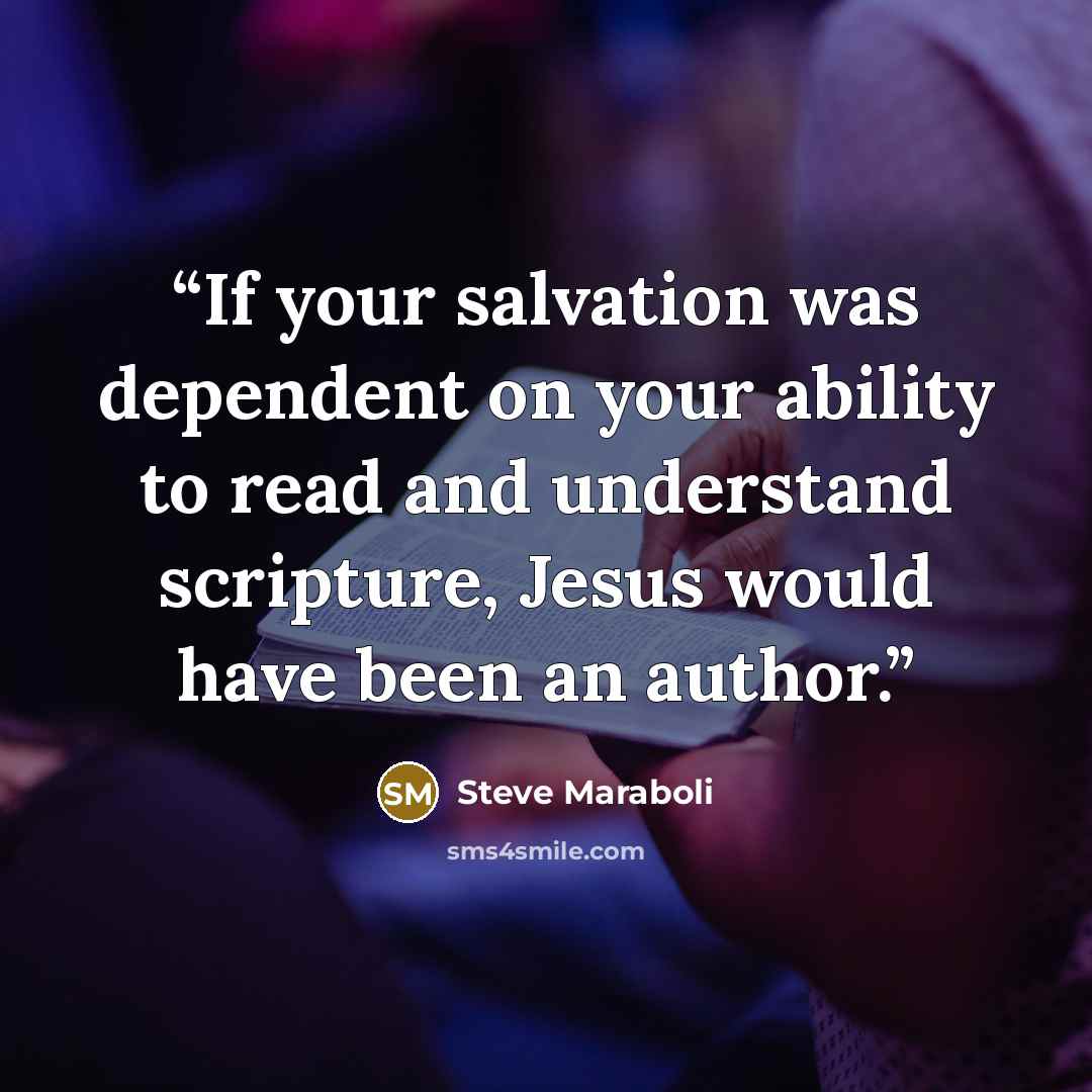 “If your salvation was dependent on your ability to read and understand scripture, Jesus would have been an author.” quote by Steve Maraboli
