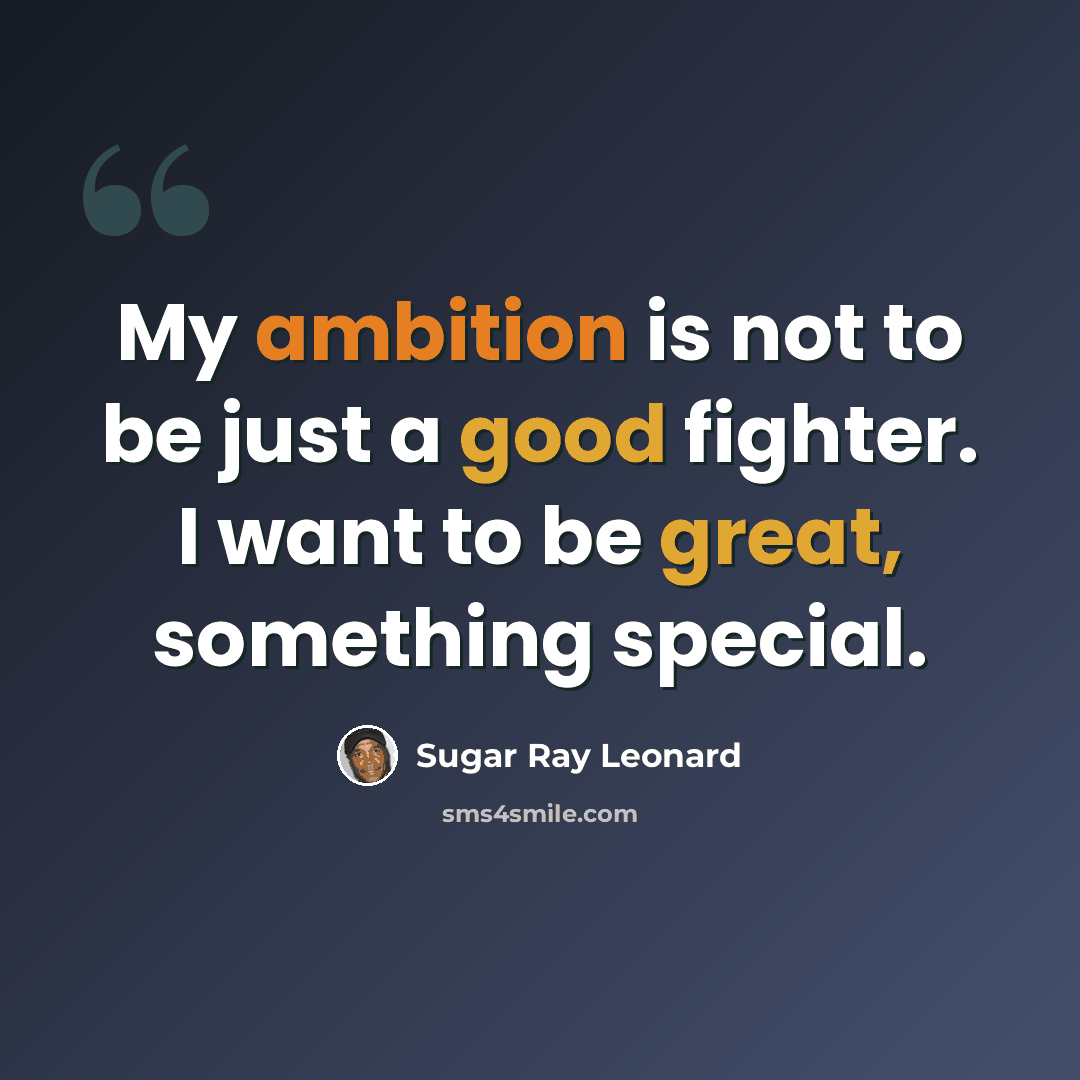“My ambition is not to be just a good fighter. I want to be great, something special.” quote by Sugar Ray Leonard