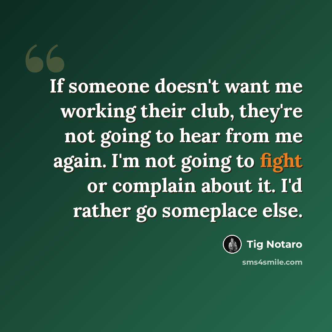 “If someone doesn't want me working their club, they're not going to hear from me again. I'm not going to fight or complain about it. I'd rather go someplace else.” quote by Tig Notaro