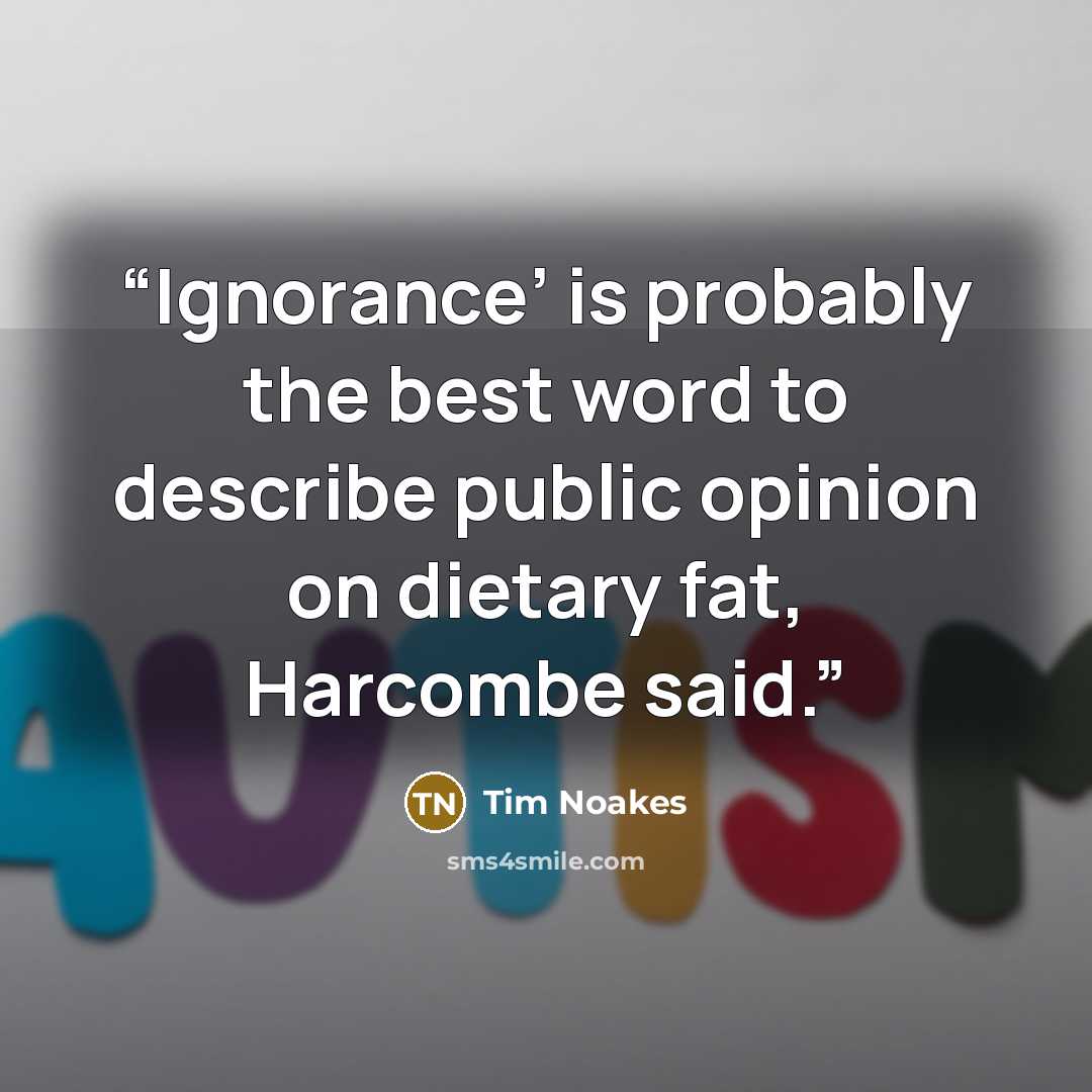 “Ignorance’ is probably the best word to describe public opinion on dietary fat, Harcombe said.” quote by Tim Noakes