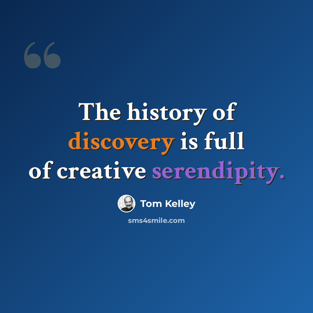 “The history of discovery is full of creative serendipity.” quote by Tom Kelley