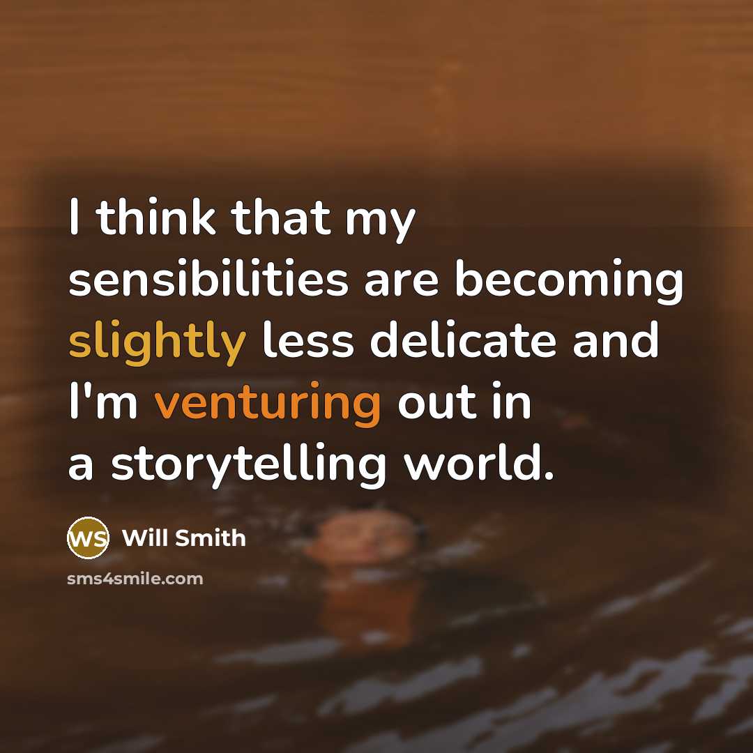 “I think that my sensibilities are becoming slightly less delicate and I'm venturing out in a storytelling world.” quote by Will Smith