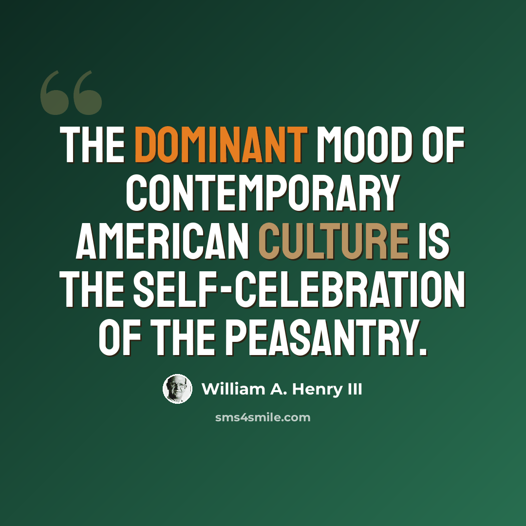 “The dominant mood of contemporary American culture is the self-celebration of the peasantry.” quote by William A. Henry III