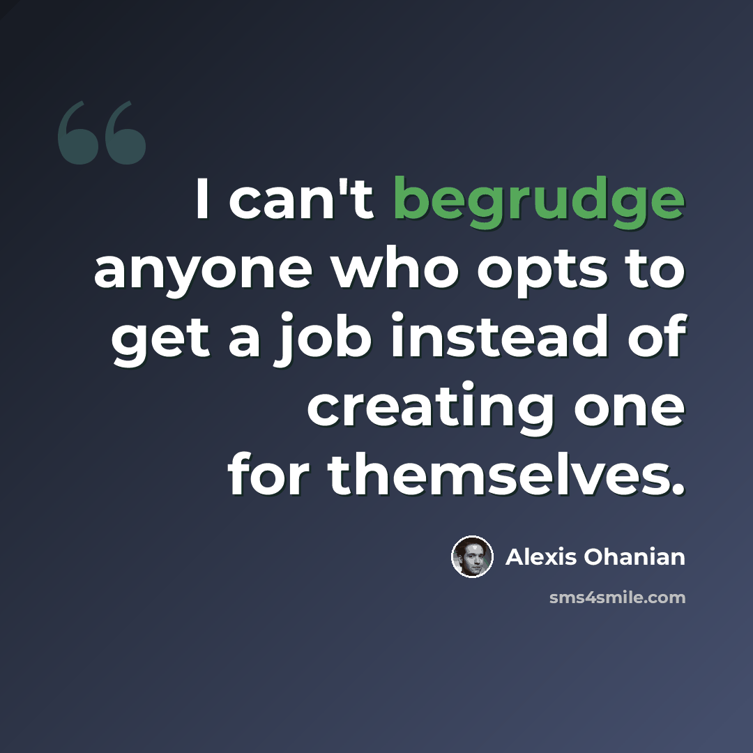 “I can't begrudge anyone who opts to get a job instead of creating one for themselves.” quote by Alexis Ohanian