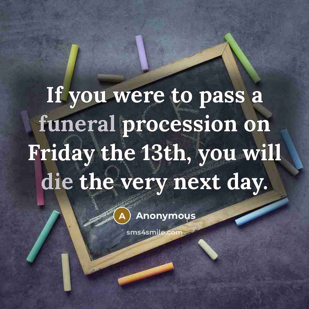 “If you were to pass a funeral procession on Friday the 13th, you will die the very next day.” quote by Anonymous