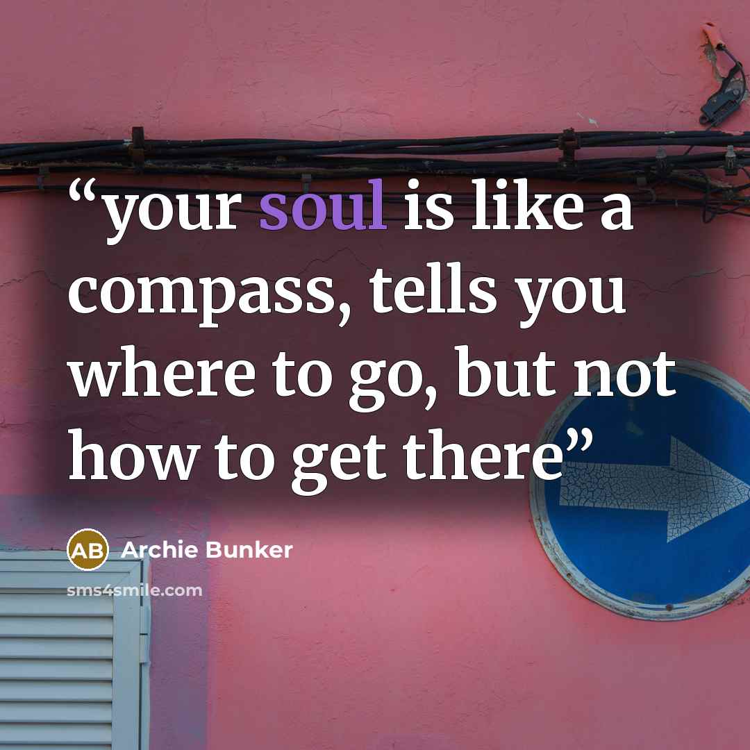 “your soul is like a compass, tells you where to go, but not how to get there” quote by Archie Bunker