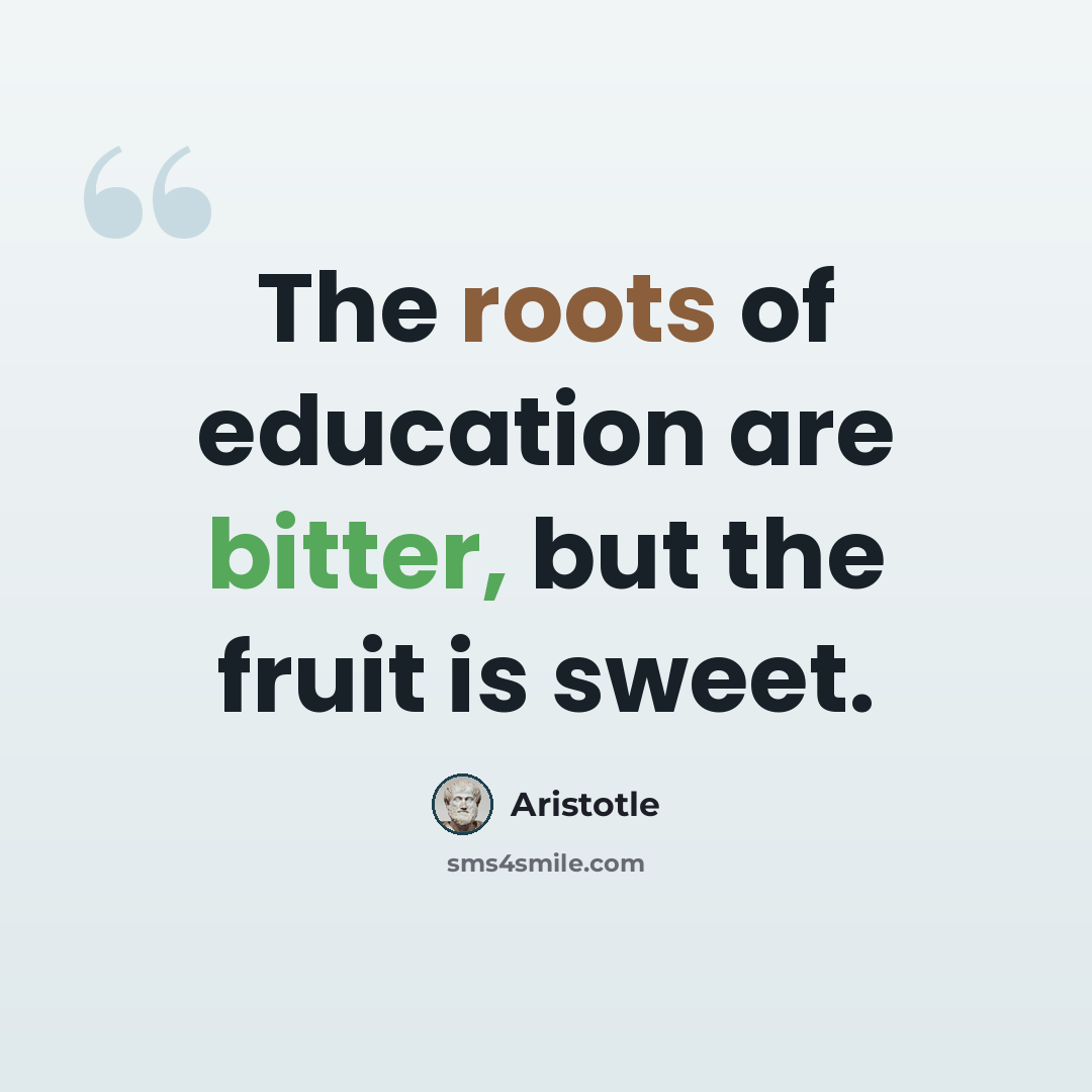 “The roots of education are bitter, but the fruit is sweet.” quote by Aristotle