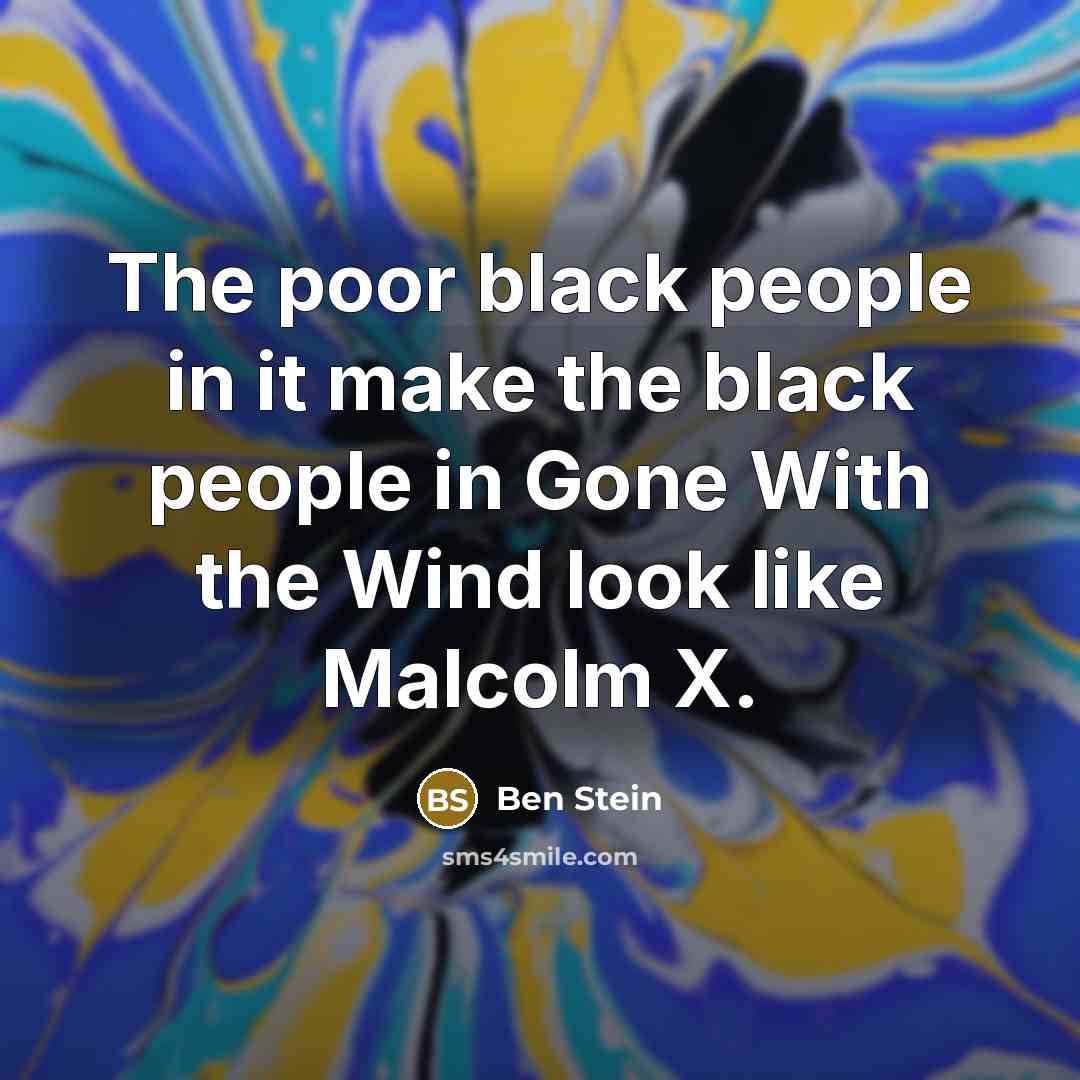 “The poor black people in it make the black people in Gone With the Wind look like Malcolm X.” quote by Ben Stein