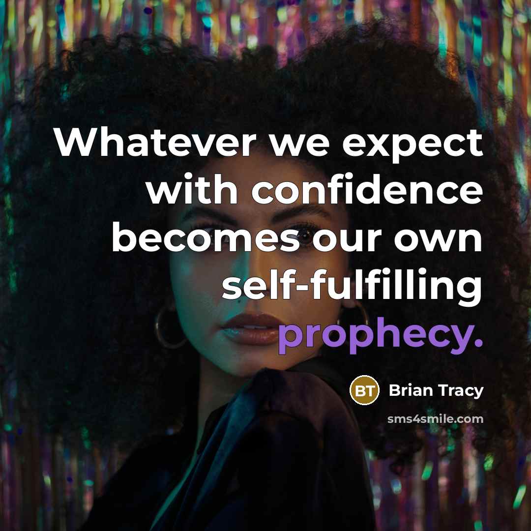 “Whatever we expect with confidence becomes our own self-fulfilling prophecy.” quote by Brian Tracy