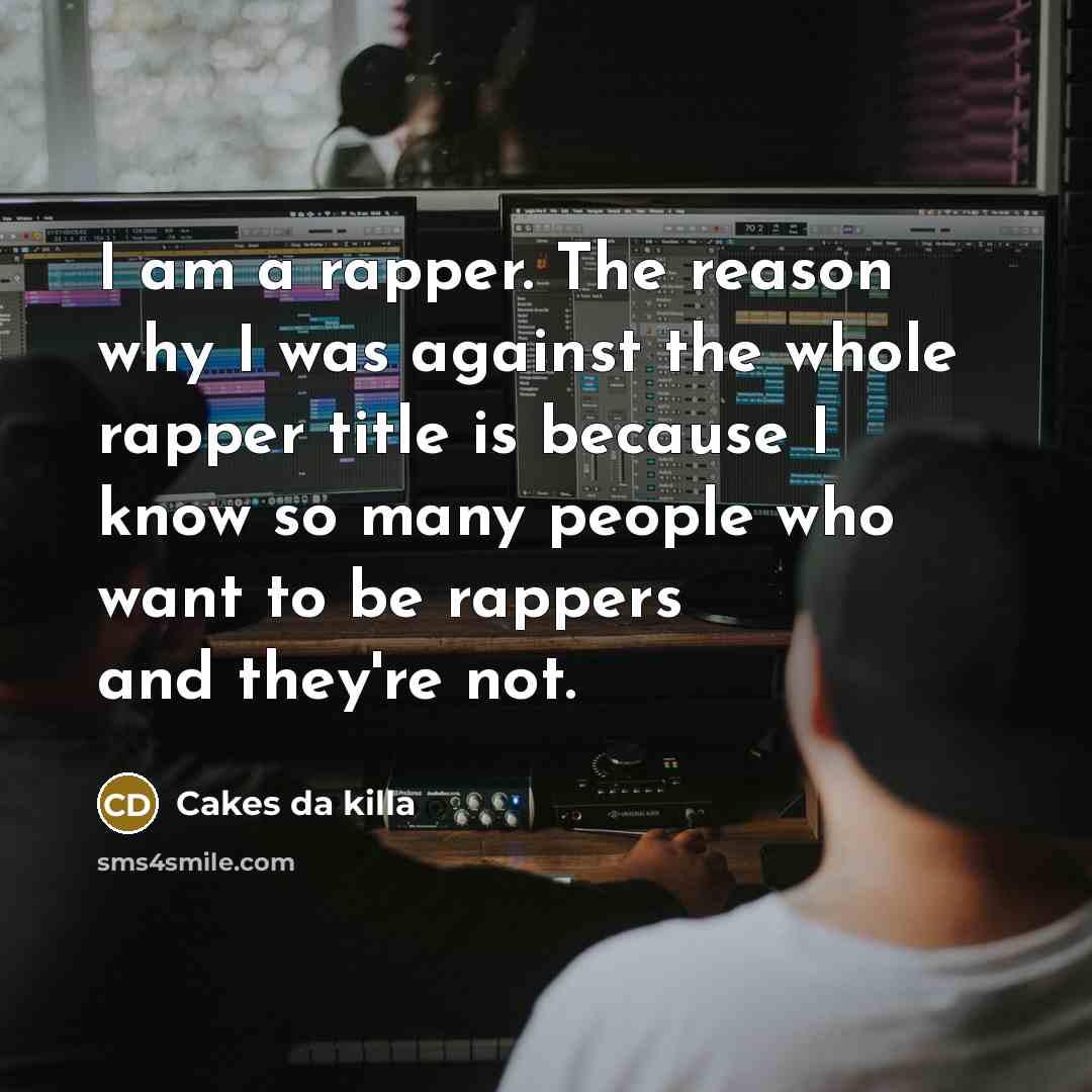 “I am a rapper. The reason why I was against the whole rapper title is because I know so many people who want to be rappers and they're not.” quote by Cakes da killa