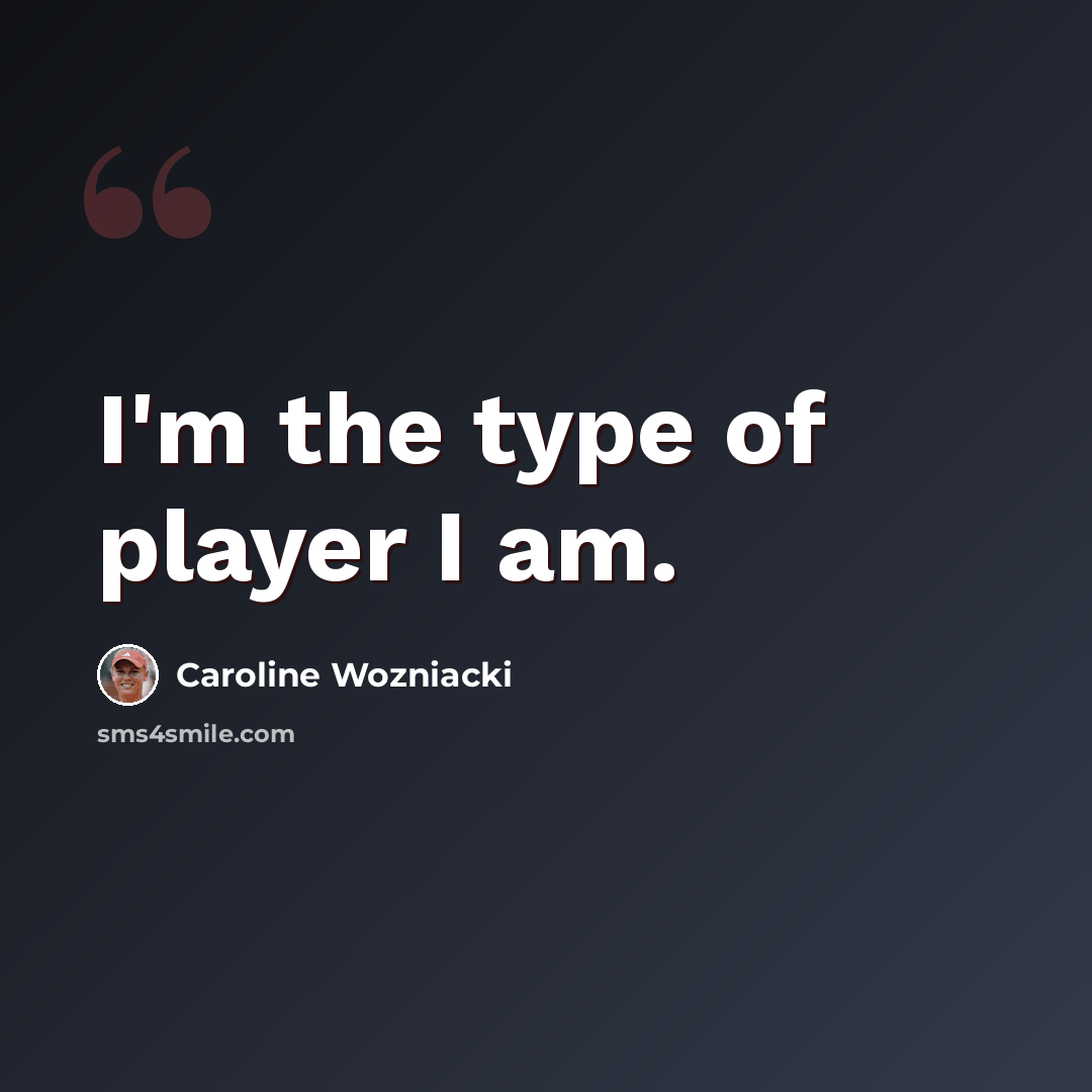 “I'm the type of player I am.” quote by Caroline Wozniacki
