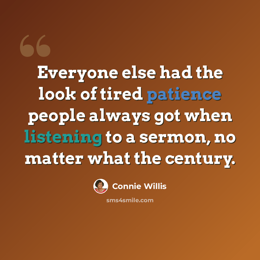 “Everyone else had the look of tired patience people always got when listening to a sermon, no matter what the century.” quote by Connie Willis