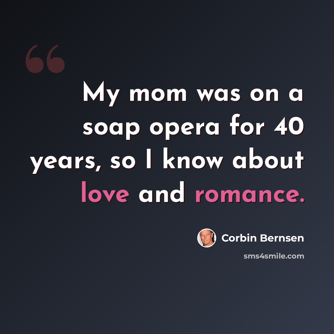 “My mom was on a soap opera for 40 years, so I know about love and romance.” quote by Corbin Bernsen