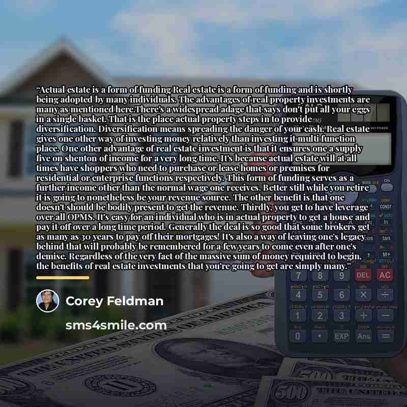 “Actual estate is a form of funding Real estate is a form of funding and is shortly being adopted by many individuals. The advantages of real property investments are many as mentioned here.There's a widespread adage that says don't put all your eggs in a single basket. That is the place actual…” quote by Corey Feldman