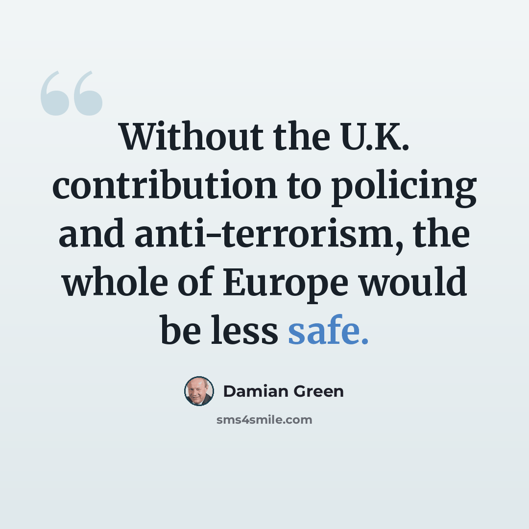 “Without the U.K. contribution to policing and anti-terrorism, the whole of Europe would be less safe.” quote by Damian Green