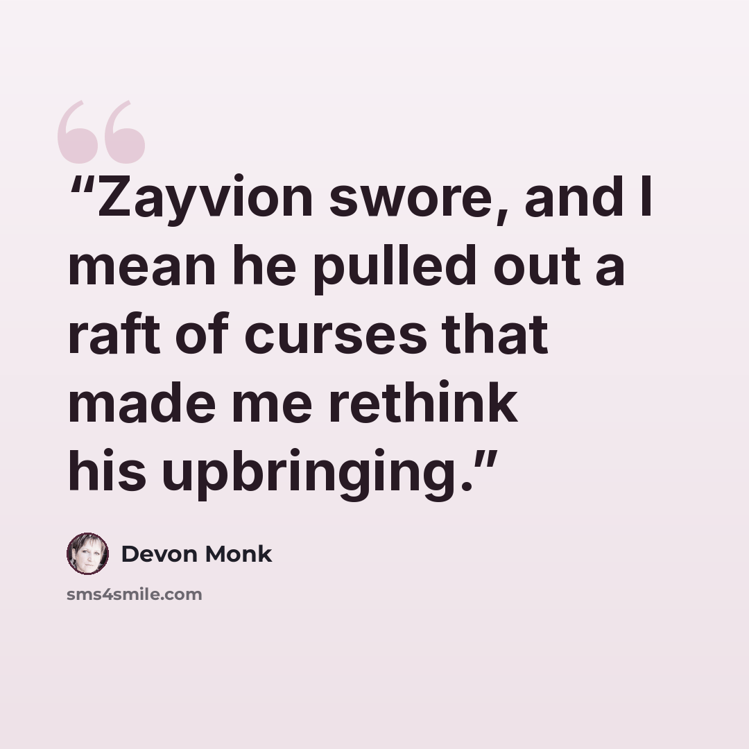 “Zayvion swore, and I mean he pulled out a raft of curses that made me rethink his upbringing.” quote by Devon Monk