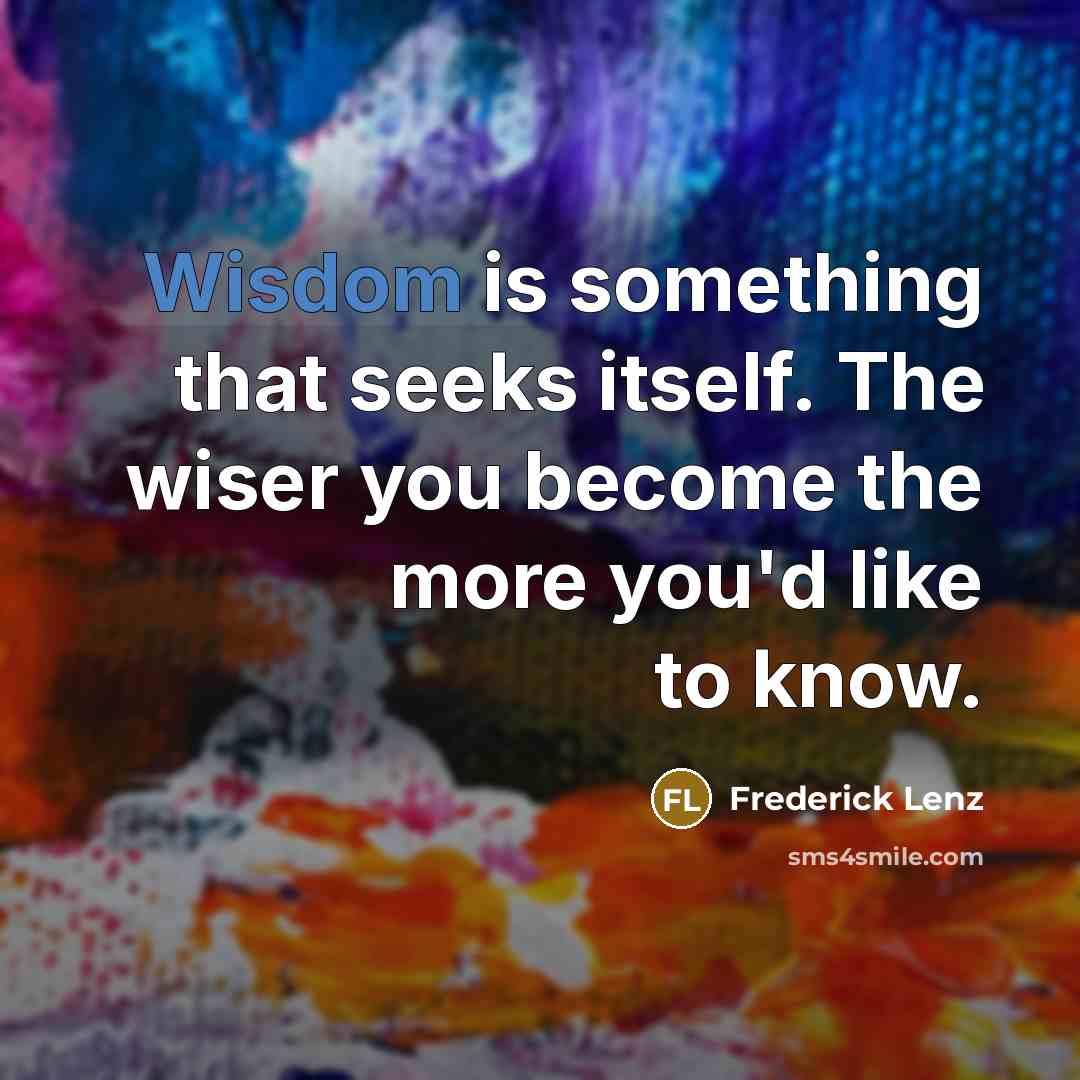“Wisdom is something that seeks itself. The wiser you become the more you'd like to know.” quote by Frederick Lenz