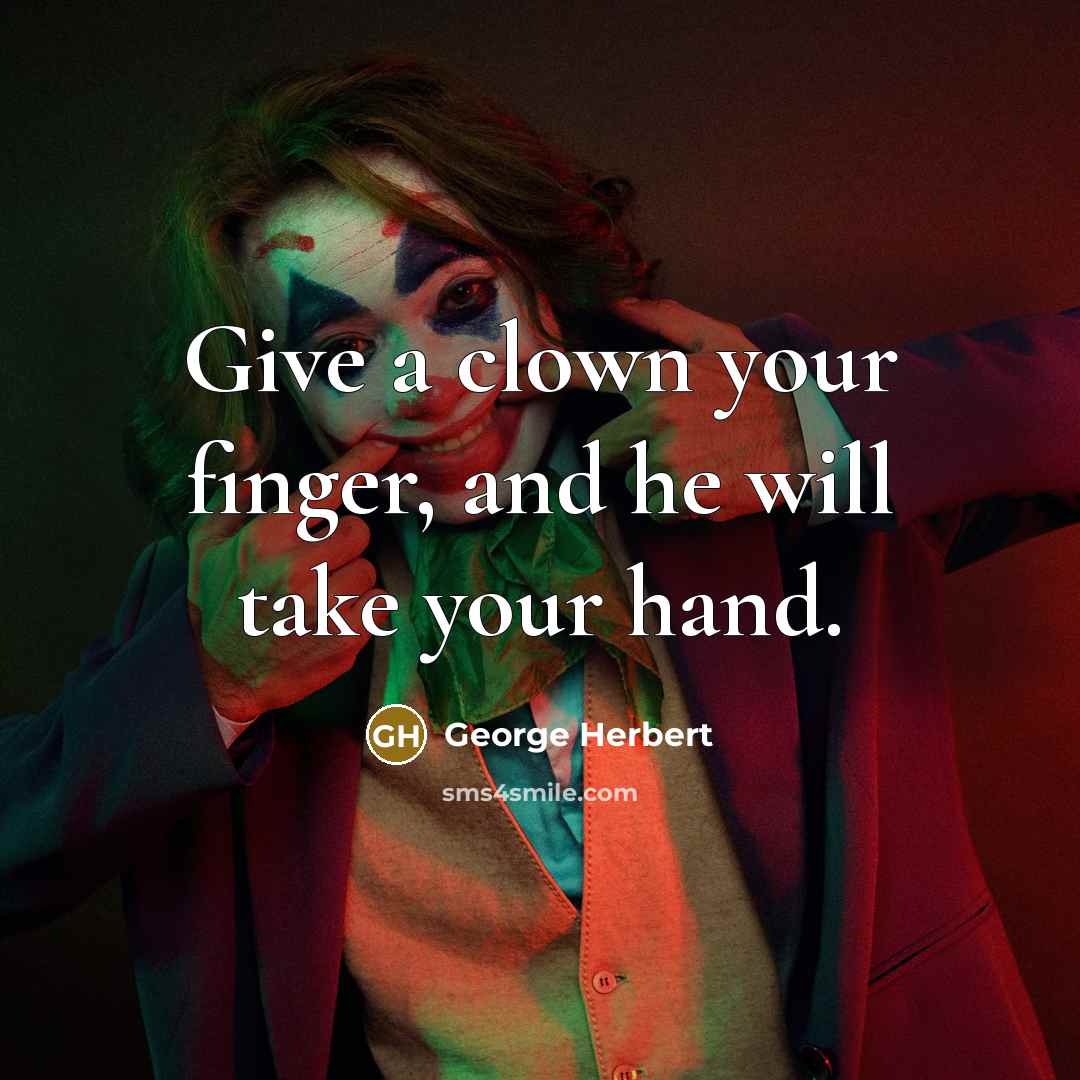 “Give a clown your finger, and he will take your hand.” quote by George Herbert