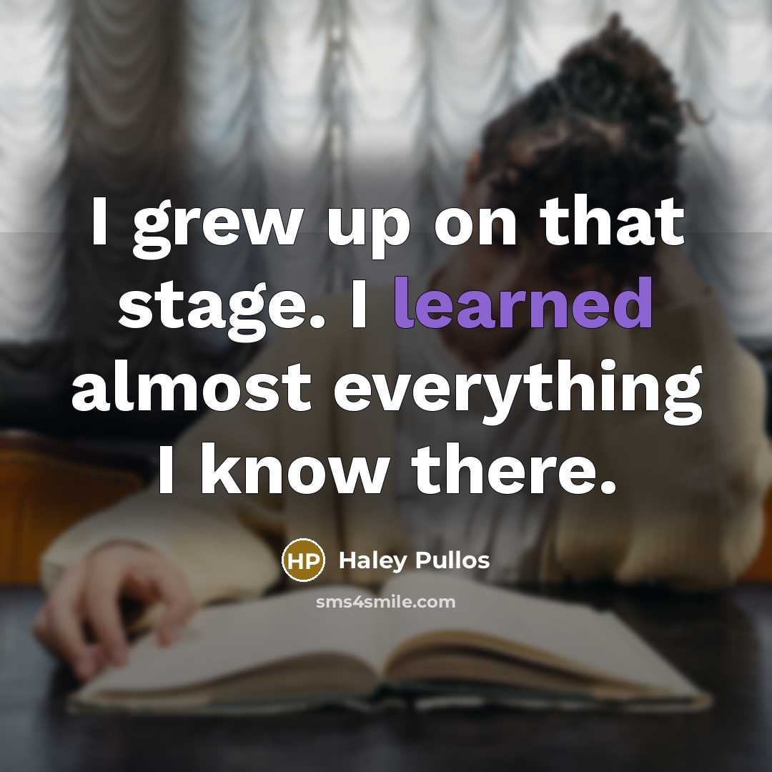 “I grew up on that stage. I learned almost everything I know there.” quote by Haley Pullos