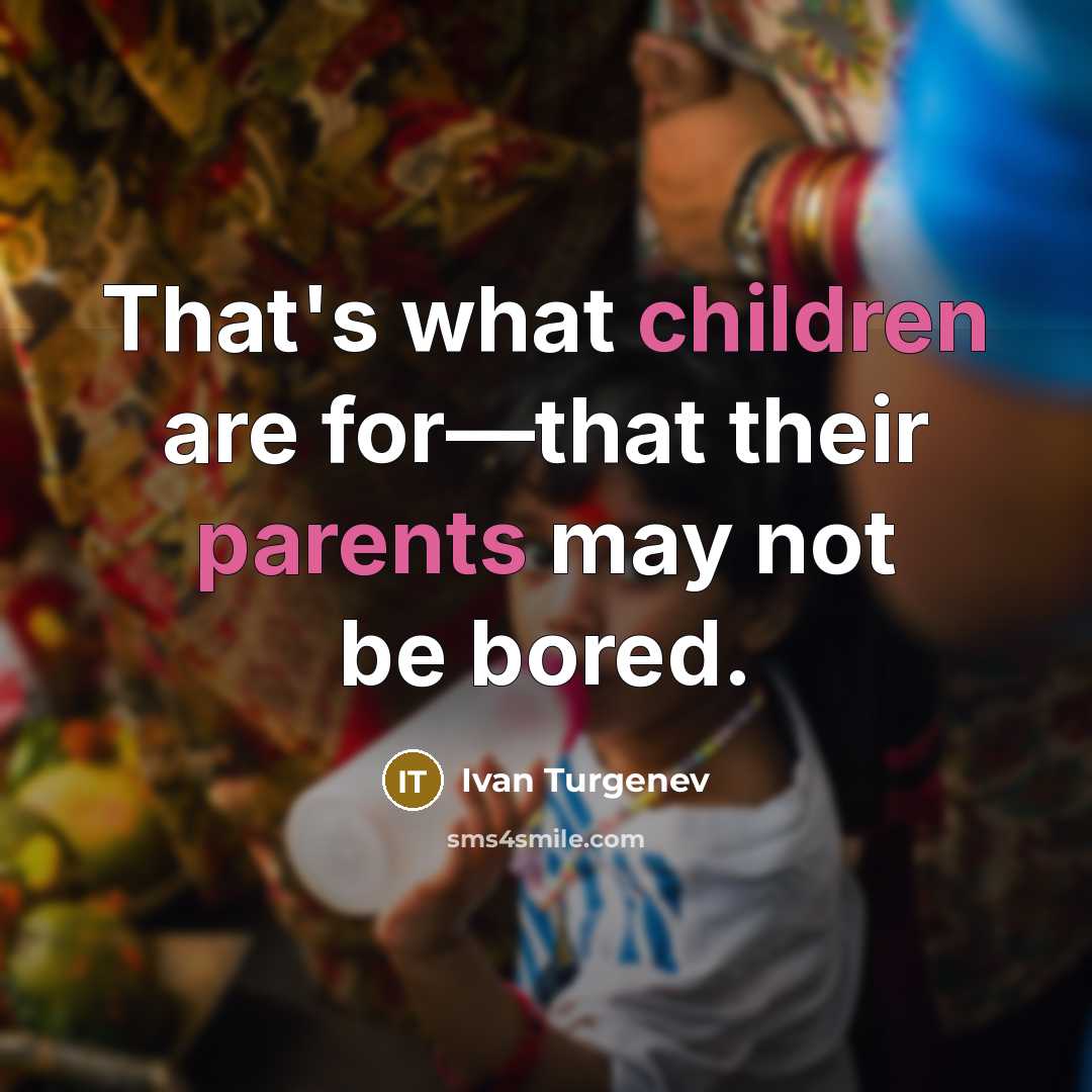 “That's what children are for—that their parents may not be bored.” quote by Ivan Turgenev