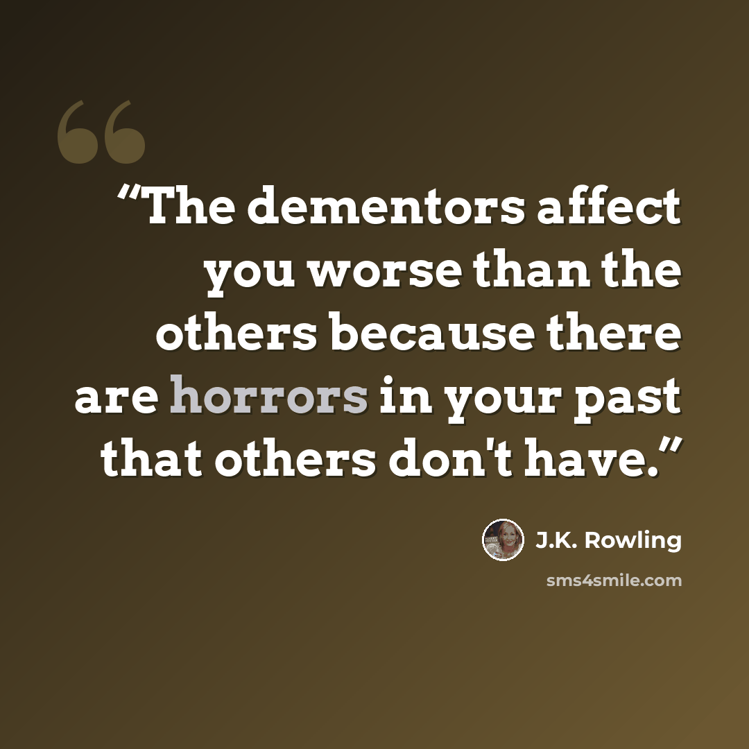 “The dementors affect you worse than the others because there are horrors in your past that others don't have.” quote by J.K. Rowling
