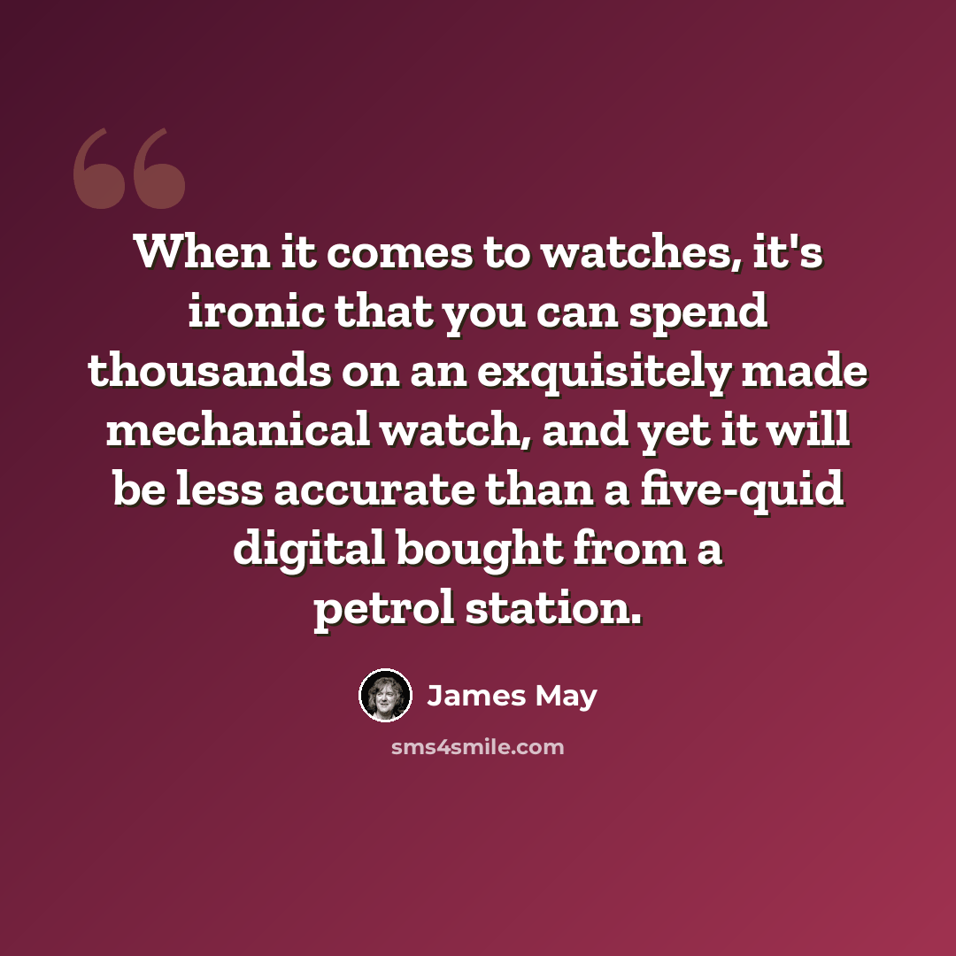 “When it comes to watches, it's ironic that you can spend thousands on an exquisitely made mechanical watch, and yet it will be less accurate than a five-quid digital bought from a petrol station.” quote by James May
