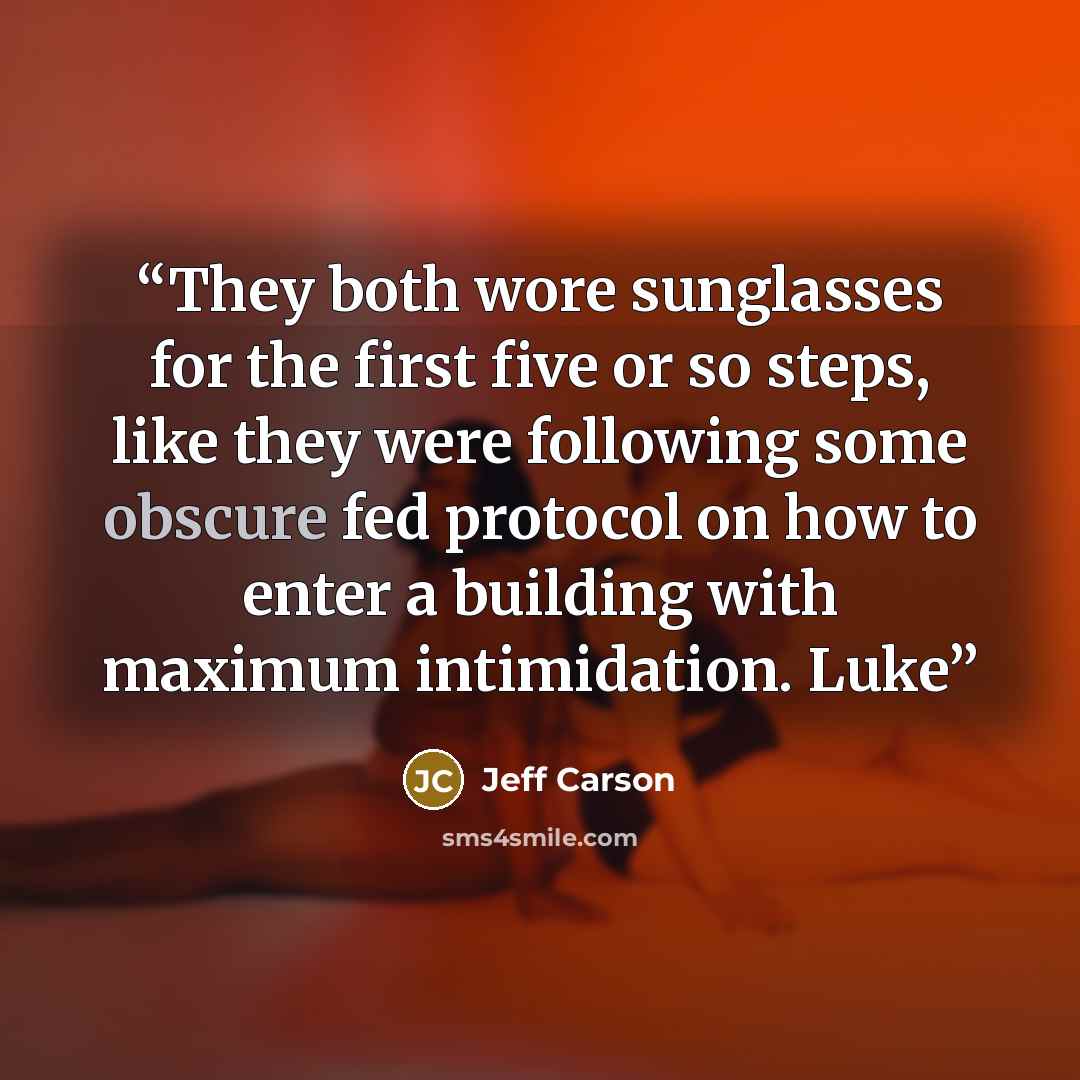 “They both wore sunglasses for the first five or so steps, like they were following some obscure fed protocol on how to enter a building with maximum intimidation. Luke” quote by Jeff Carson