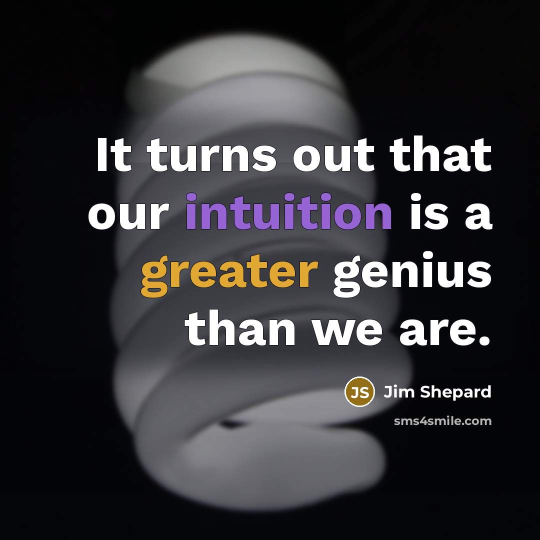 “It turns out that our intuition is a greater genius than we are.” quote by Jim Shepard