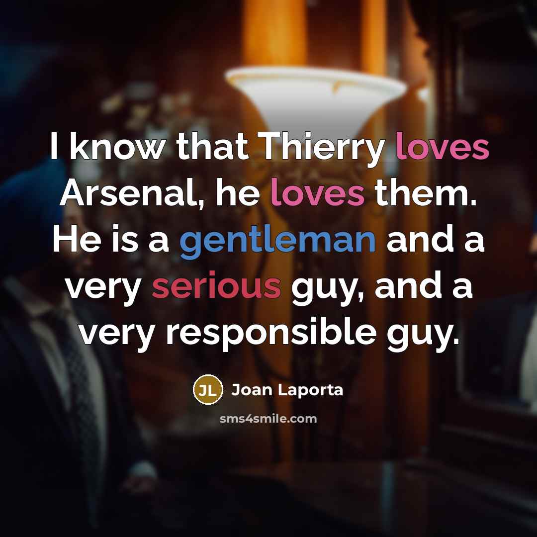 “I know that Thierry loves Arsenal, he loves them. He is a gentleman and a very serious guy, and a very responsible guy.” quote by Joan Laporta