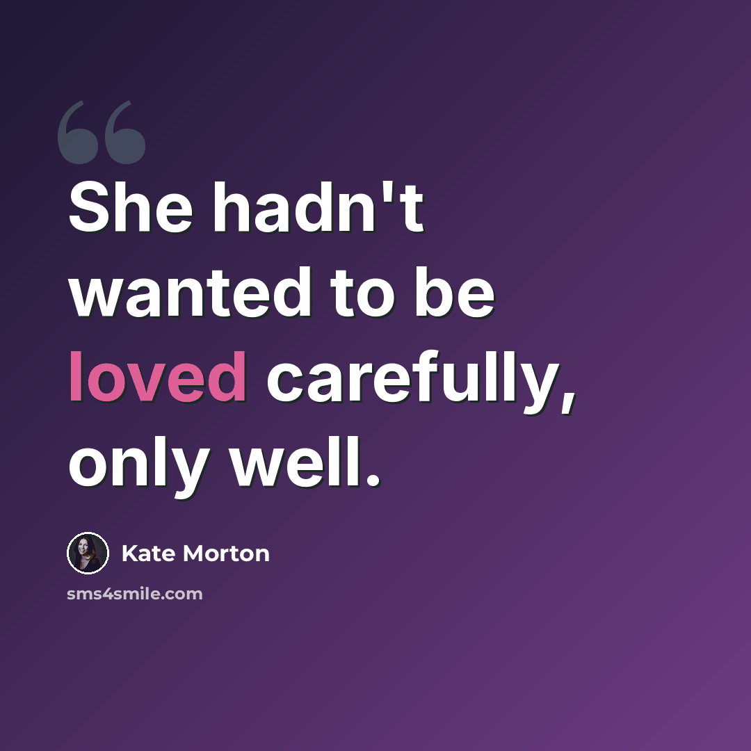 “She hadn't wanted to be loved carefully, only well.” quote by Kate Morton