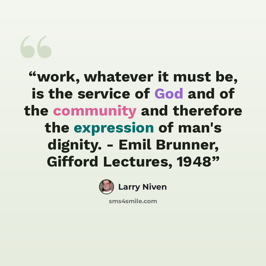“work, whatever it must be, is the service of God and of the community and therefore the expression of man's dignity. - Emil Brunner, Gifford Lectures, 1948” quote by Larry Niven