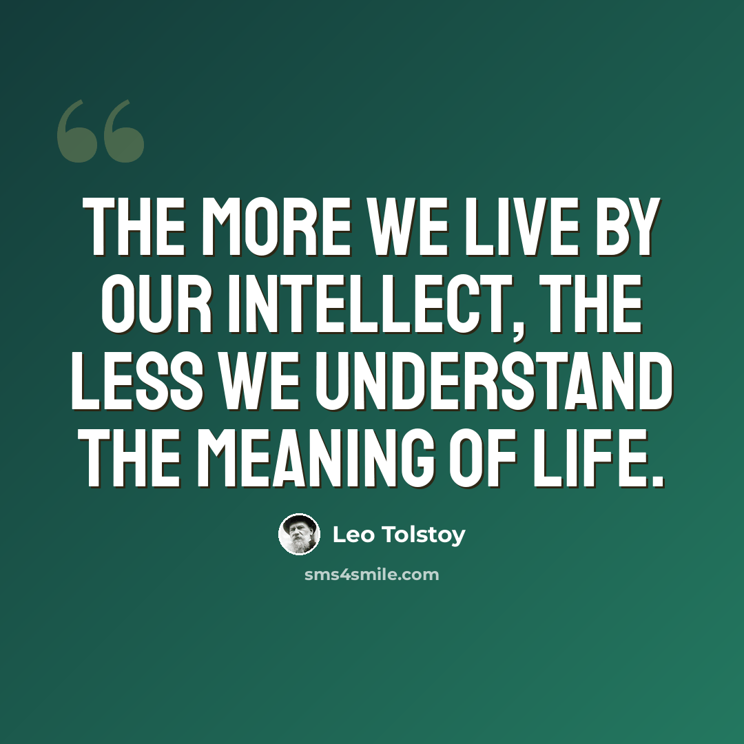 “The more we live by our intellect, the less we understand the meaning of life.” quote by Leo Tolstoy