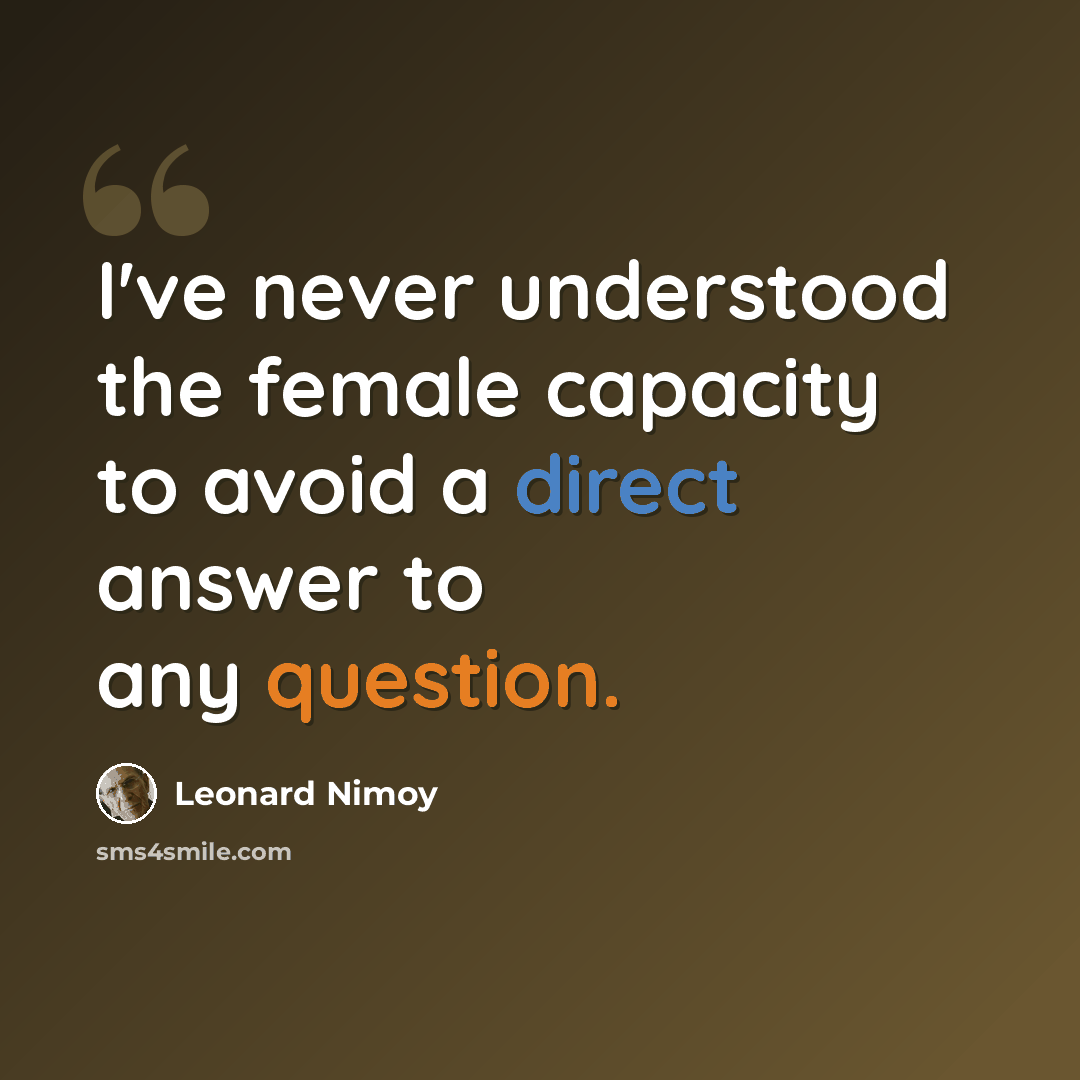 “I've never understood the female capacity to avoid a direct answer to any question.” quote by Leonard Nimoy
