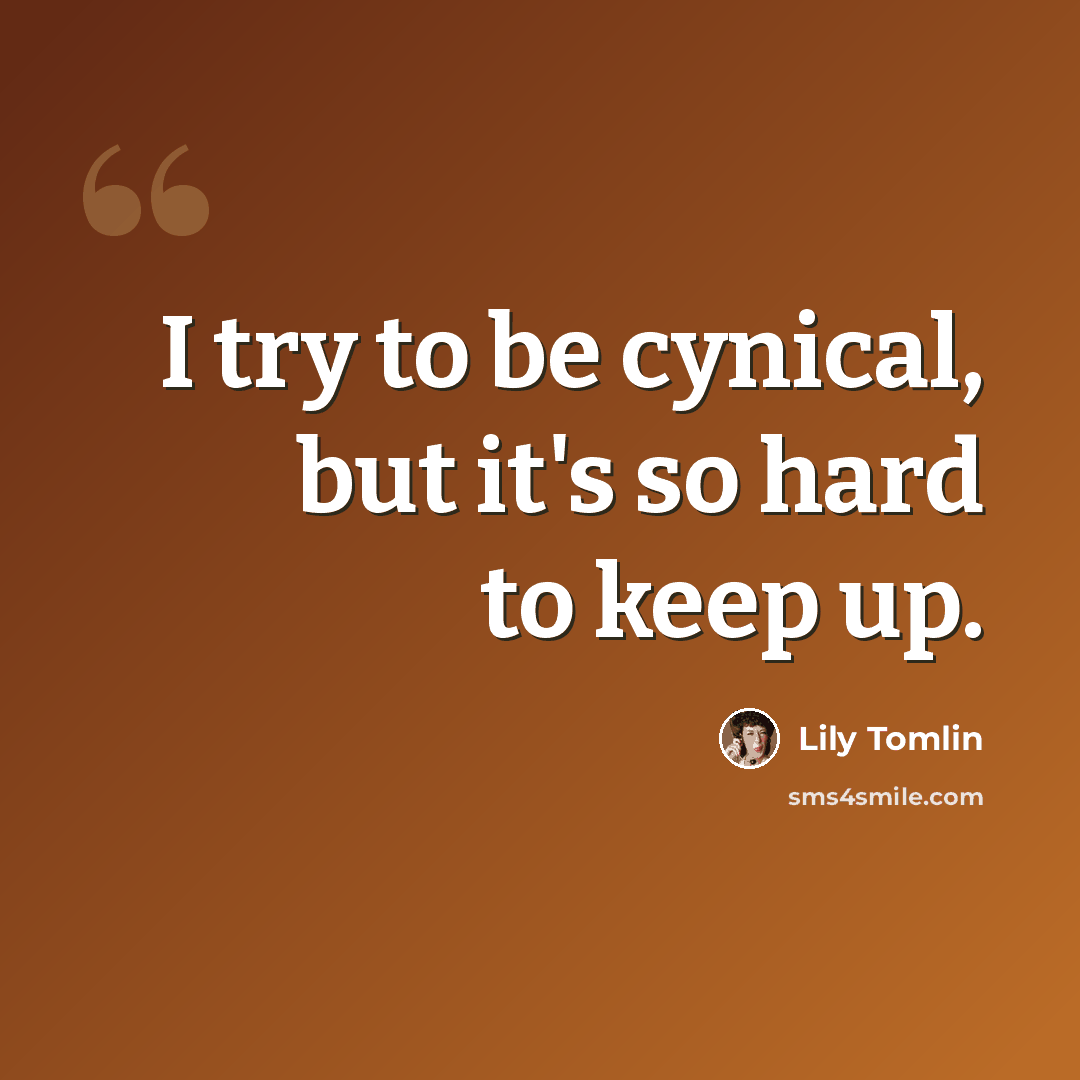 “I try to be cynical, but it's so hard to keep up.” quote by Lily Tomlin