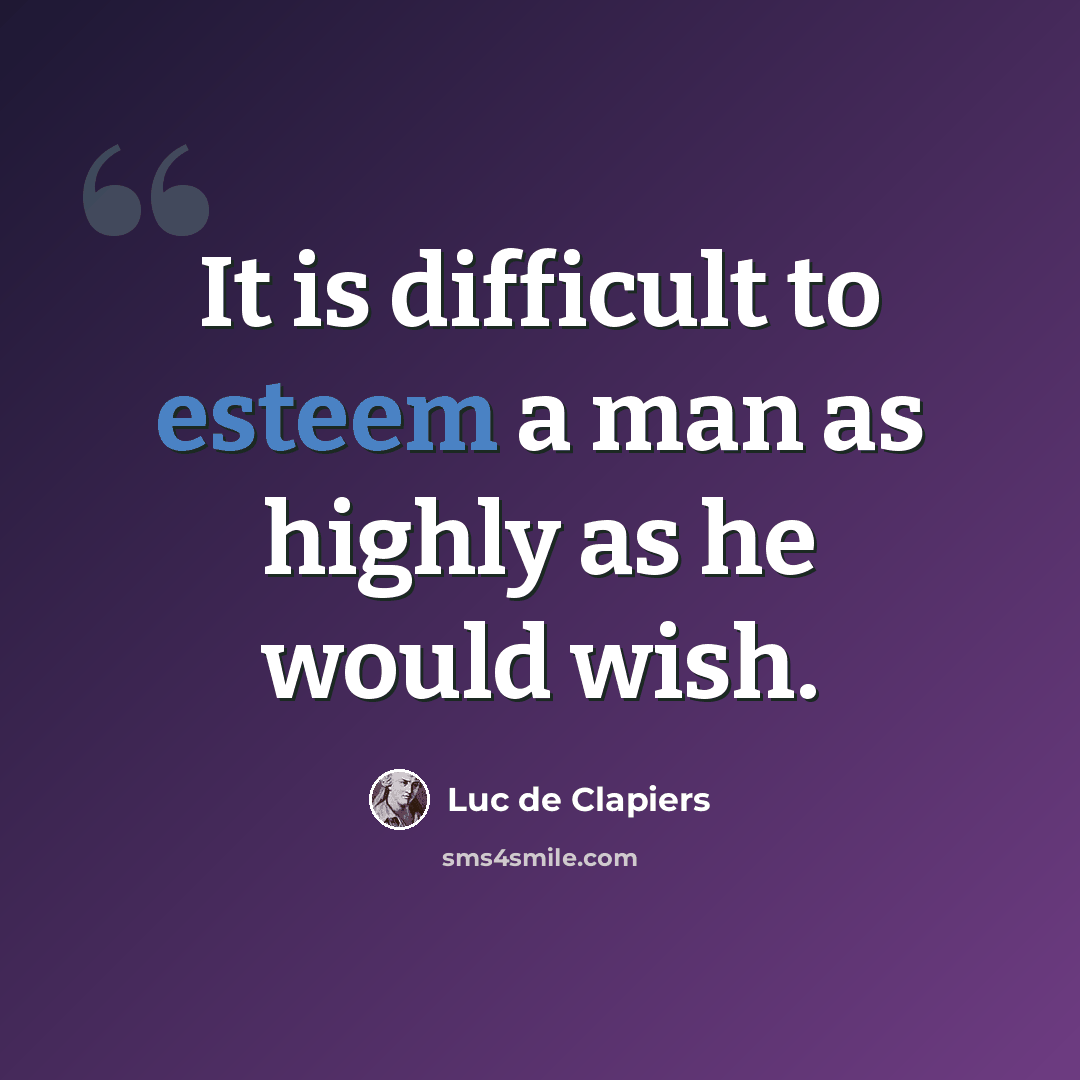 “It is difficult to esteem a man as highly as he would wish.” quote by Luc de Clapiers