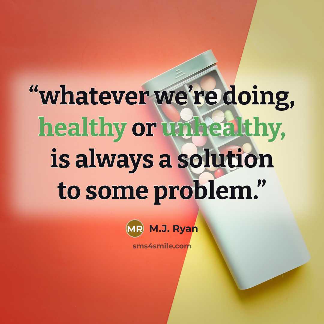 “whatever we’re doing, healthy or unhealthy, is always a solution to some problem.” quote by M.J. Ryan