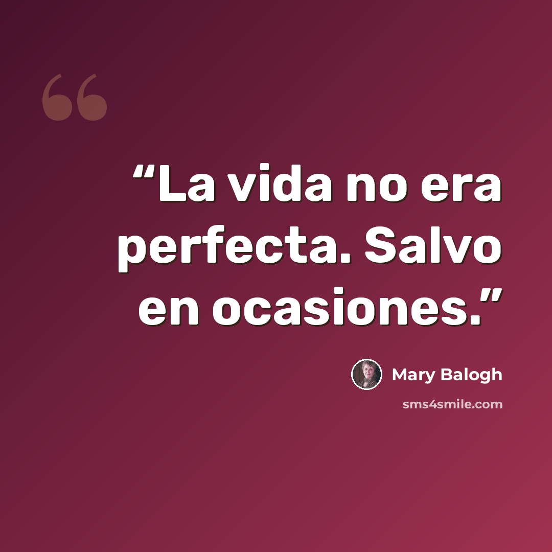 “La vida no era perfecta. Salvo en ocasiones.” quote by Mary Balogh