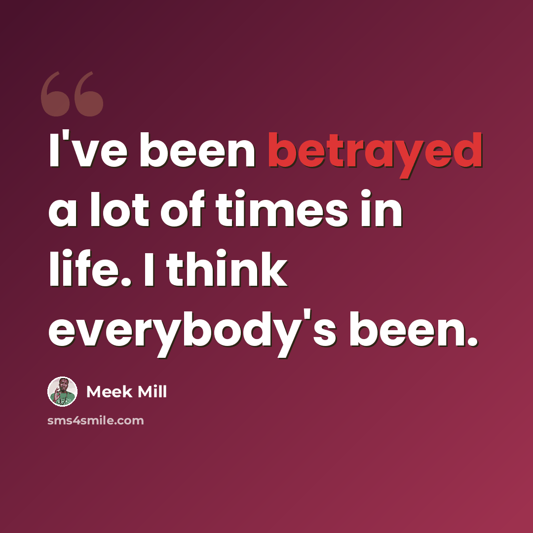 “I've been betrayed a lot of times in life. I think everybody's been.” quote by Meek Mill