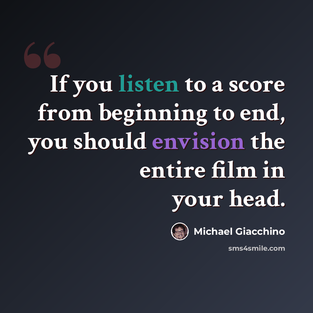 “If you listen to a score from beginning to end, you should envision the entire film in your head.” quote by Michael Giacchino