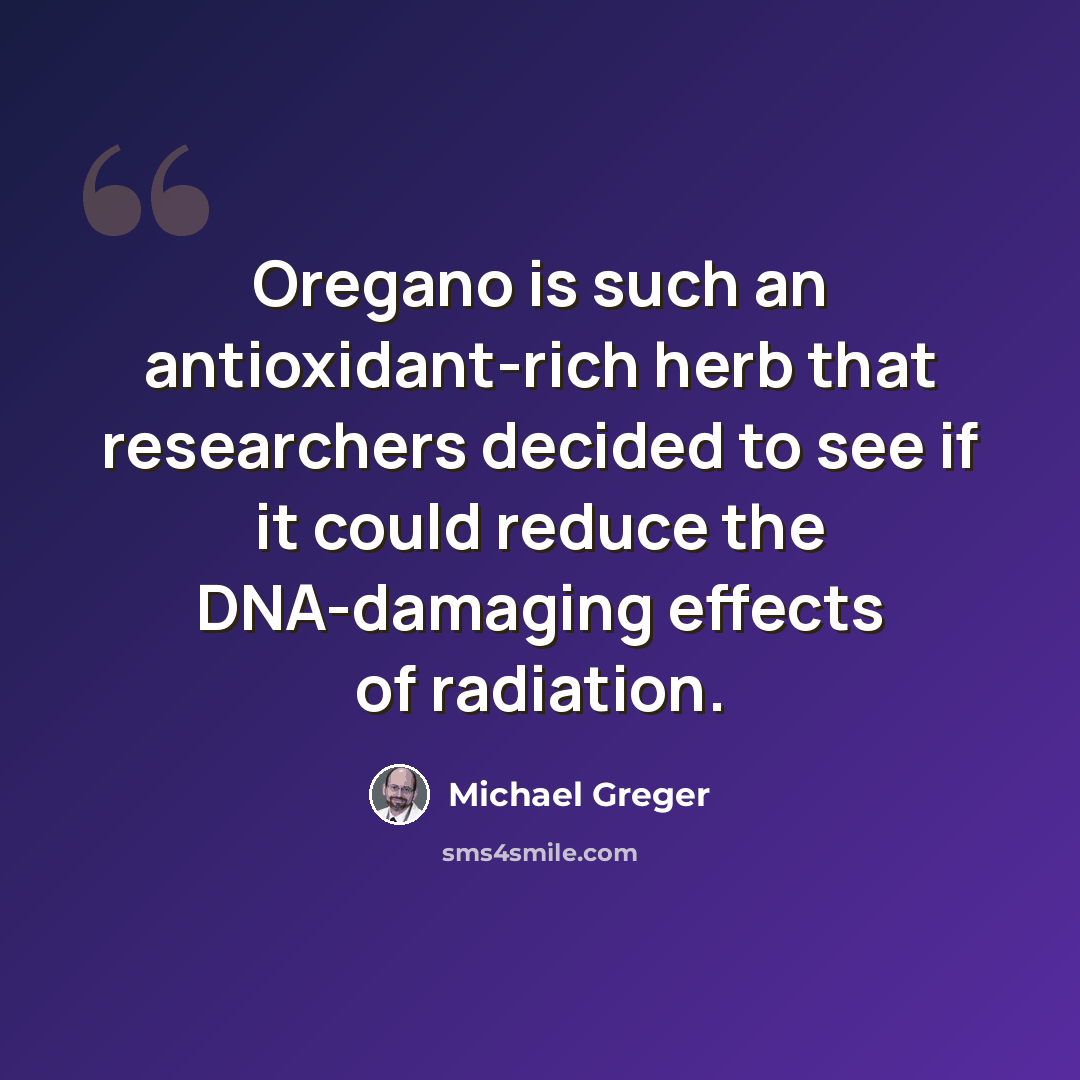 “Oregano is such an antioxidant-rich herb that researchers decided to see if it could reduce the DNA-damaging effects of radiation.” quote by Michael Greger