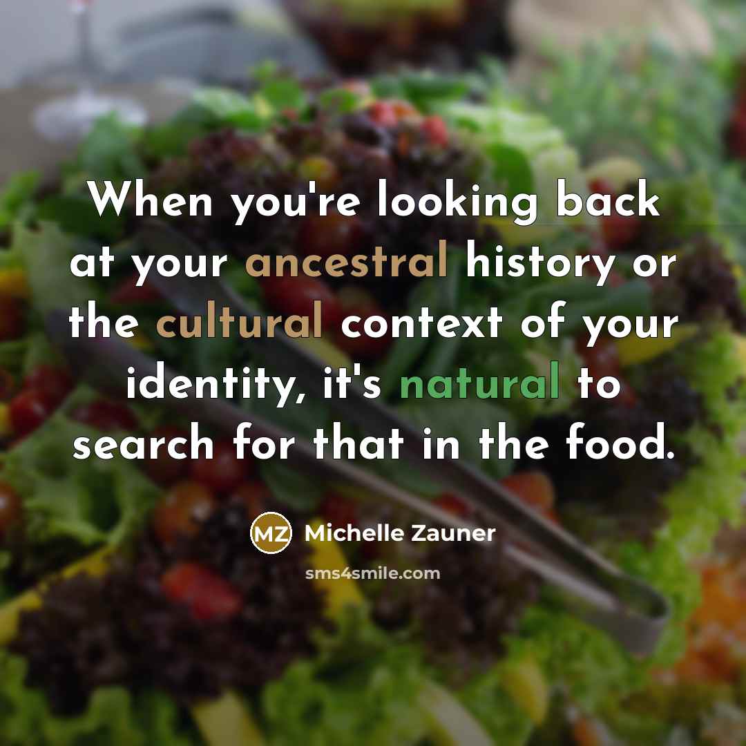 “When you're looking back at your ancestral history or the cultural context of your identity, it's natural to search for that in the food.” quote by Michelle Zauner