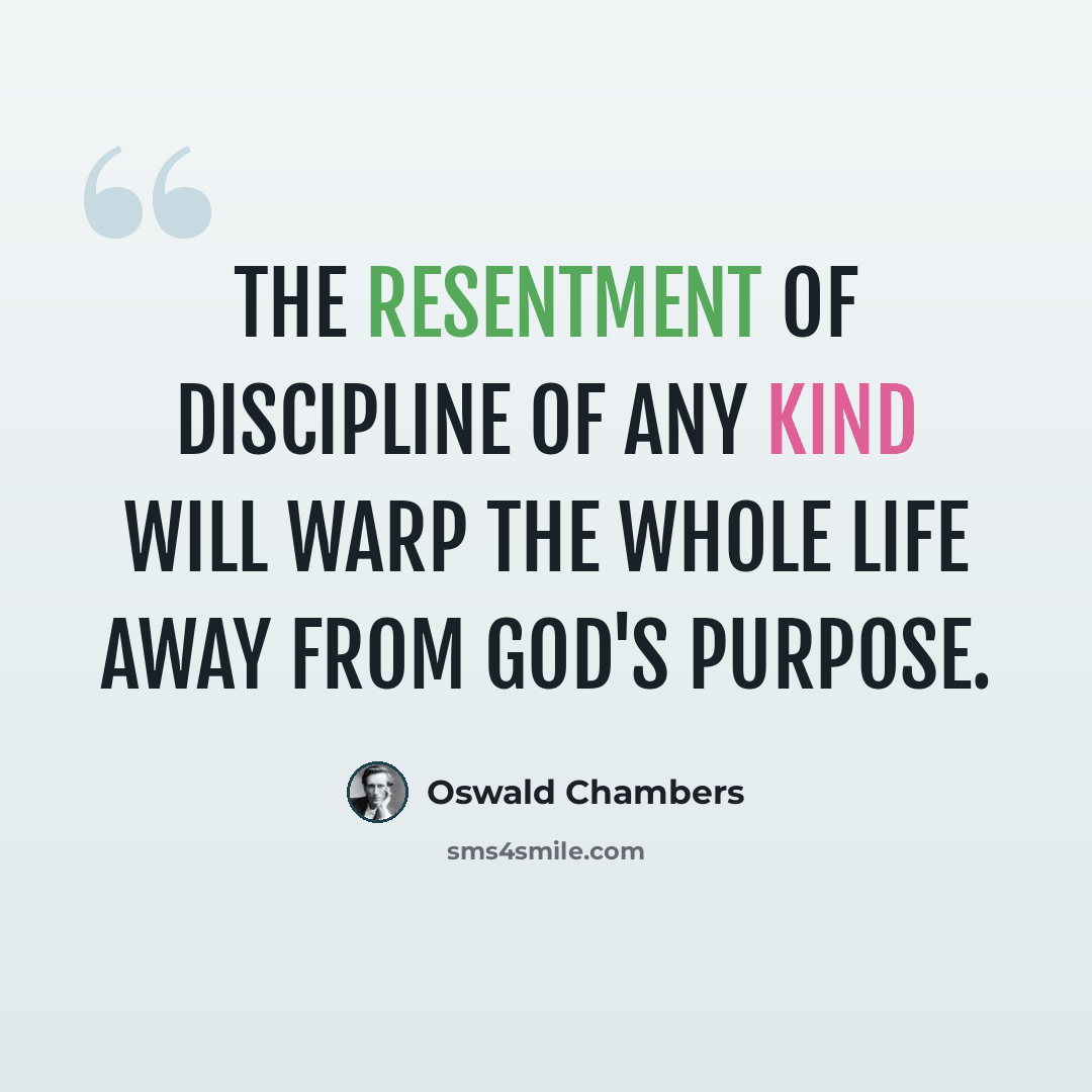“The resentment of discipline of any kind will warp the whole life away from God's purpose.” quote by Oswald Chambers