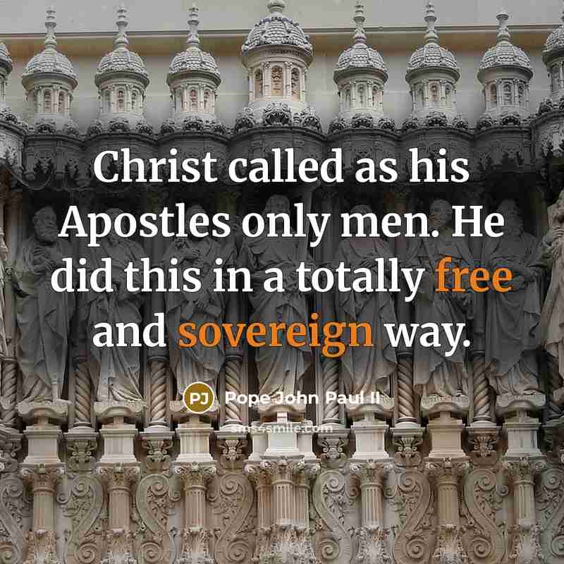“Christ called as his Apostles only men. He did this in a totally free and sovereign way.” quote by Pope John Paul II