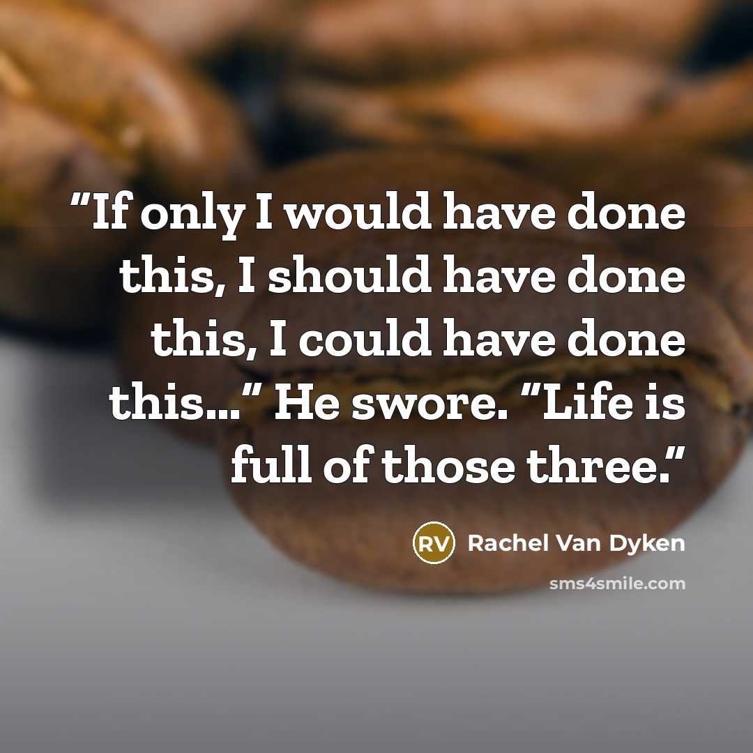 “If only I would have done this, I should have done this, I could have done this…” He swore. “Life is full of those three.” quote by Rachel Van Dyken